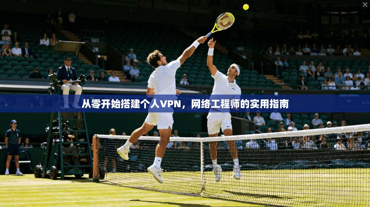 从零开始搭建个人VPN，网络工程师的实用指南