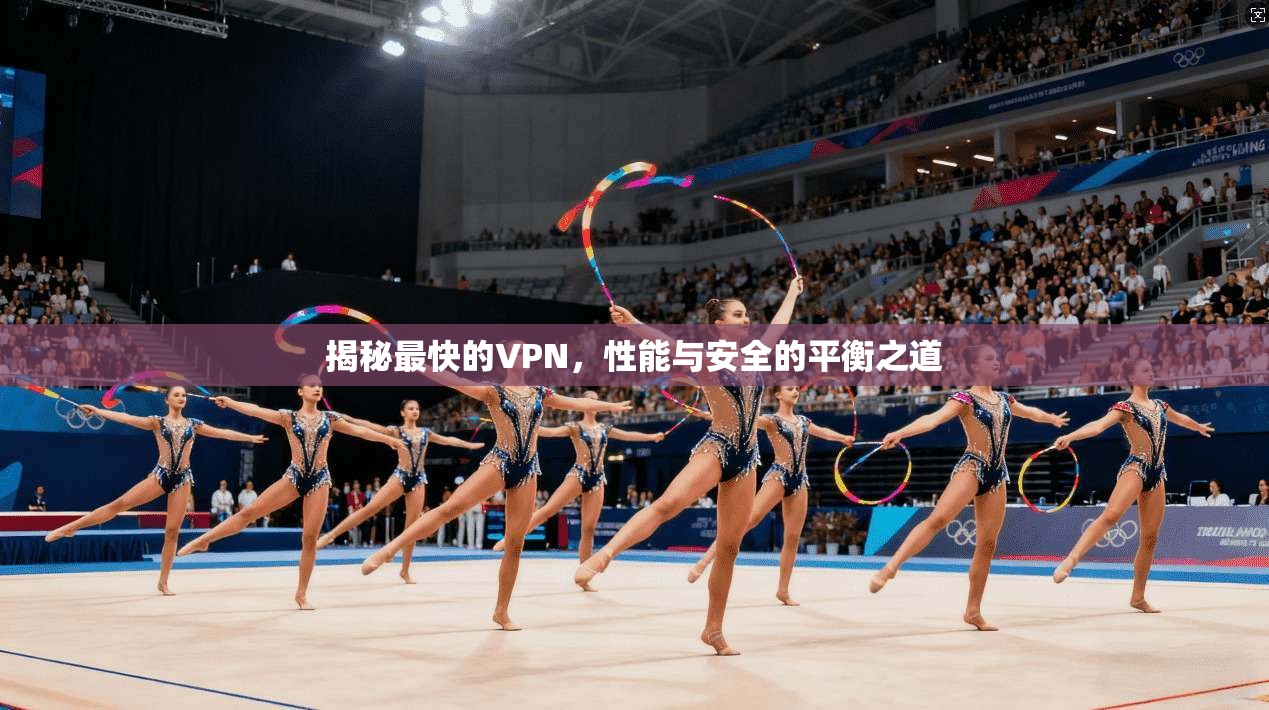 揭秘最快的VPN，性能与安全的平衡之道