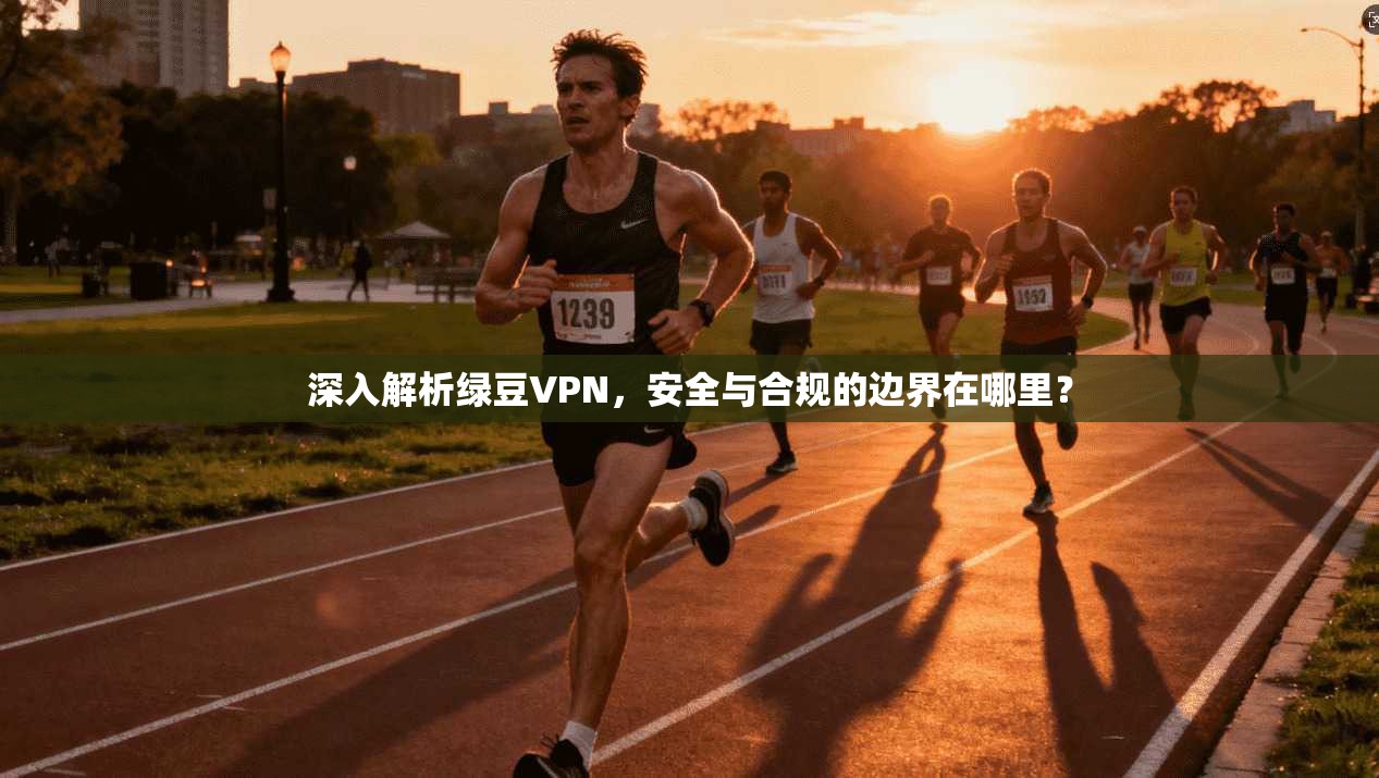 深入解析绿豆VPN，安全与合规的边界在哪里？