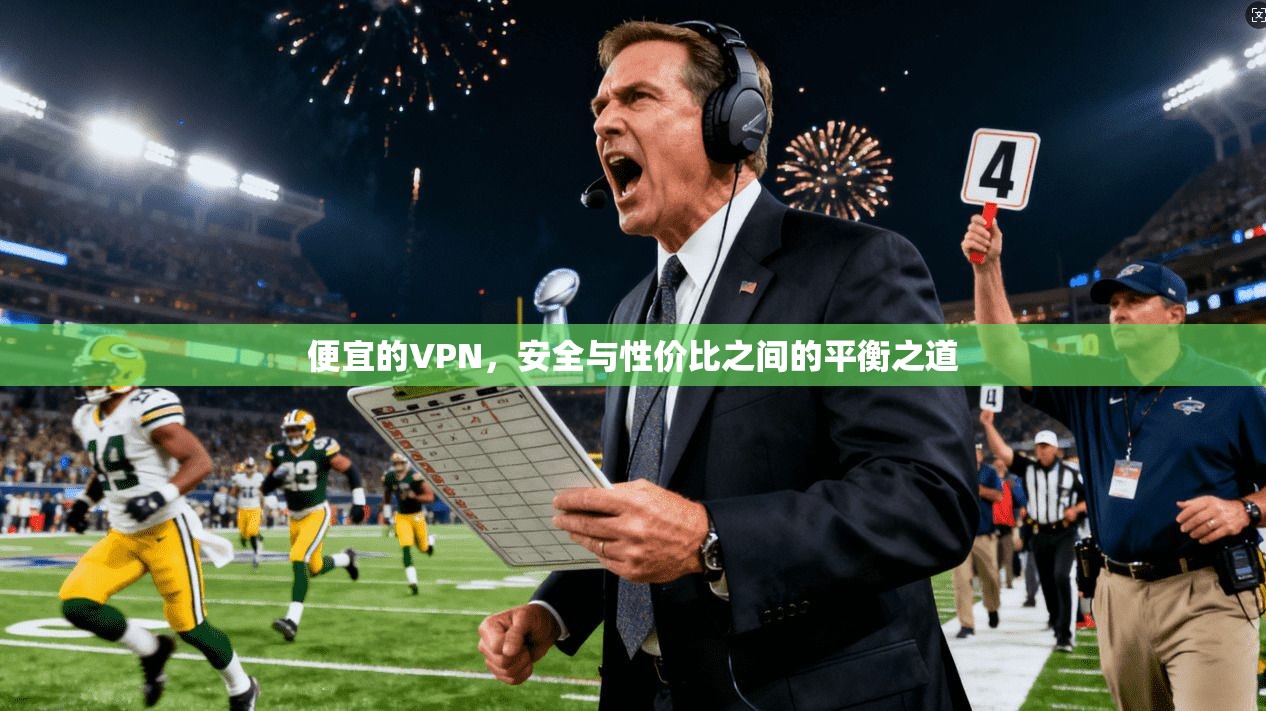 便宜的VPN，安全与性价比之间的平衡之道