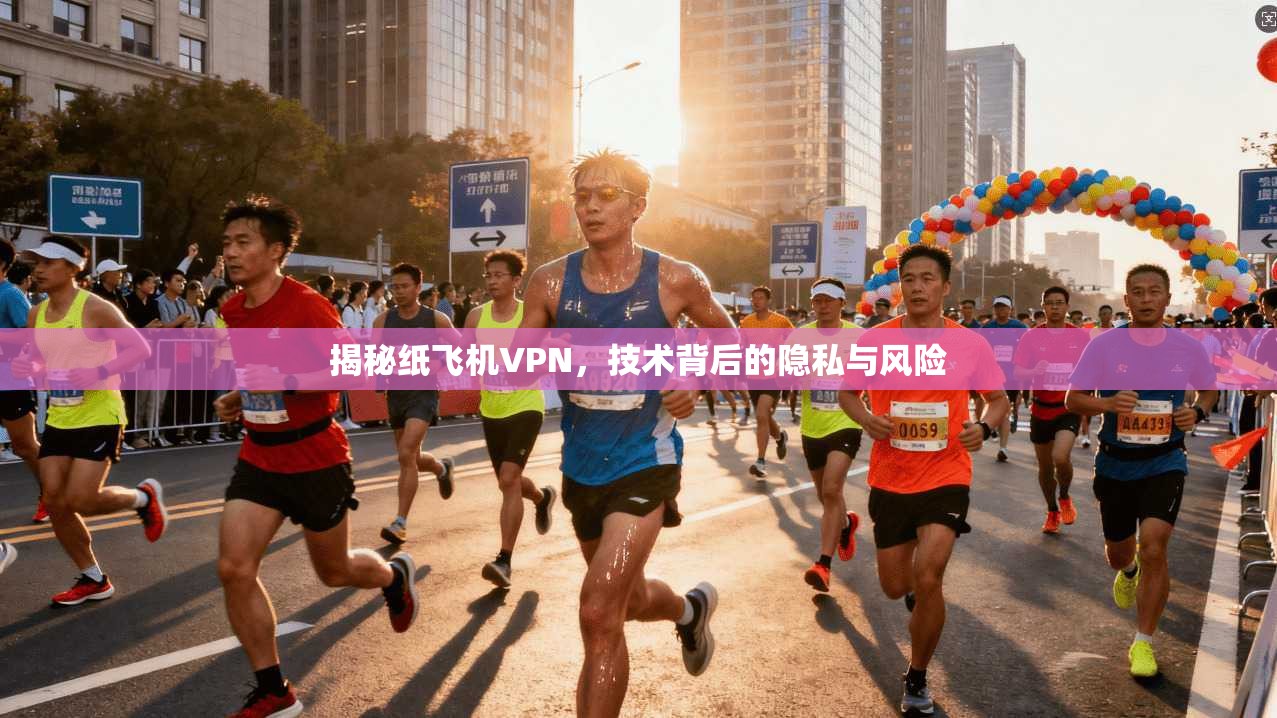 揭秘纸飞机VPN，技术背后的隐私与风险