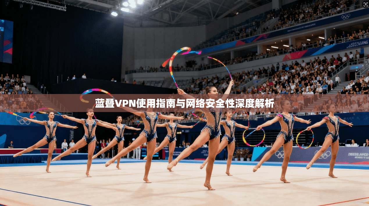 蓝叠VPN使用指南与网络安全性深度解析