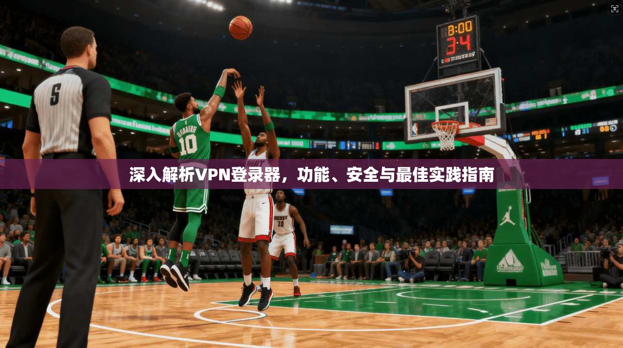 深入解析VPN登录器，功能、安全与最佳实践指南