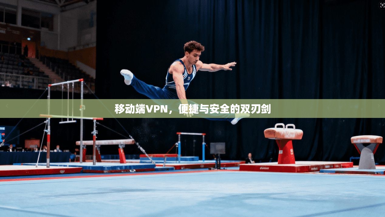 移动端VPN，便捷与安全的双刃剑