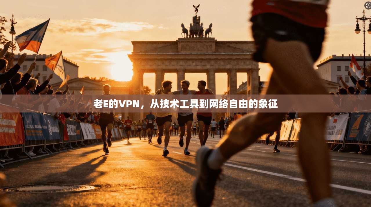 老E的VPN,从技术工具到网络自由的象征