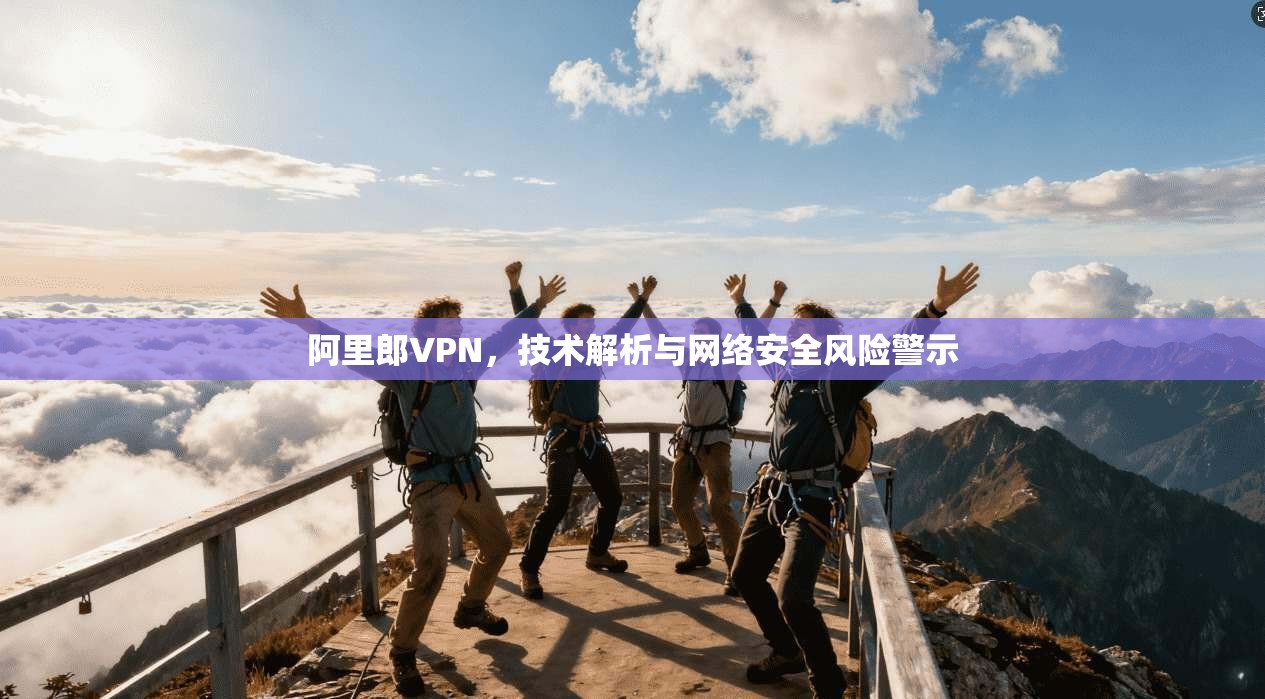 阿里郎VPN，技术解析与网络安全风险警示