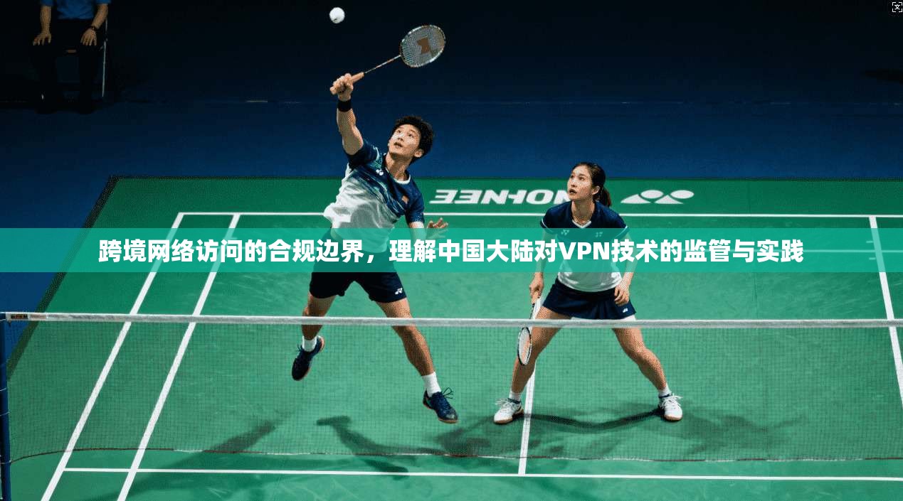 跨境网络访问的合规边界，理解中国大陆对VPN技术的监管与实践