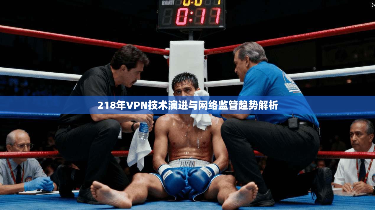 218年VPN技术演进与网络监管趋势解析