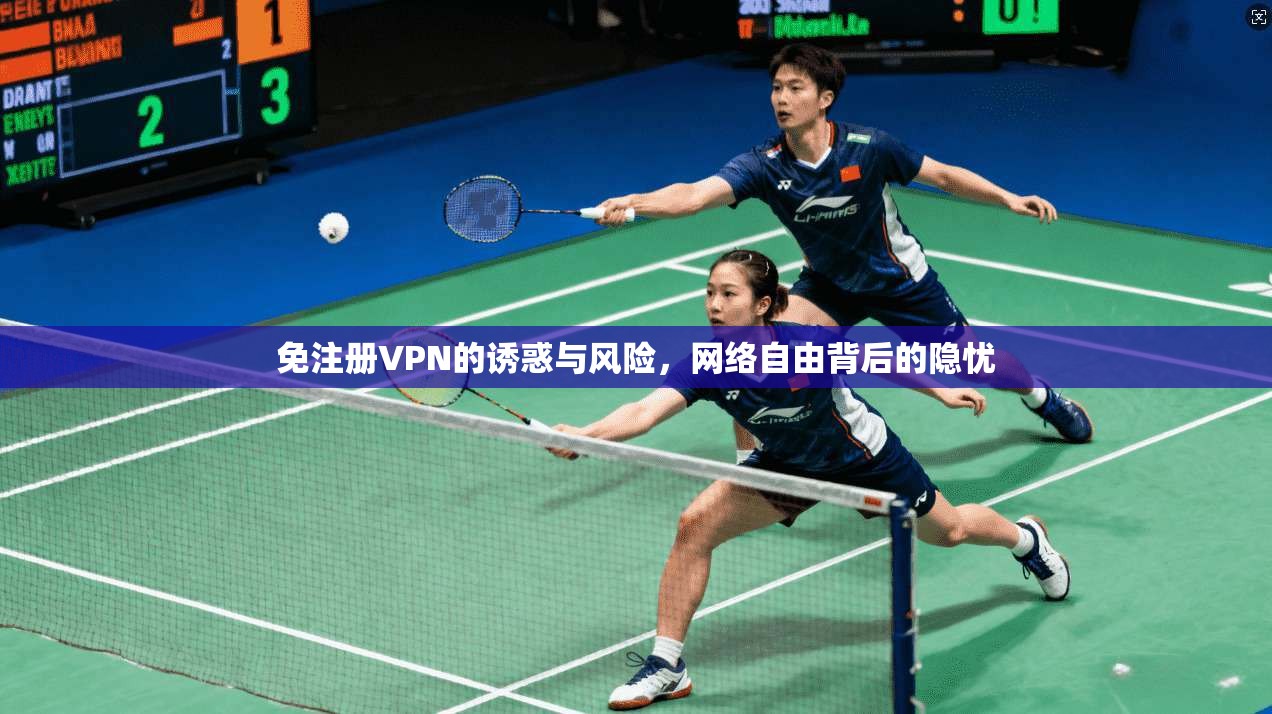 免注册VPN的诱惑与风险，网络自由背后的隐忧