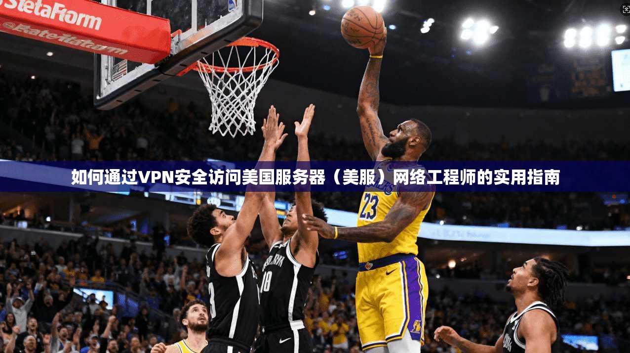 如何通过VPN安全访问美国服务器（美服）网络工程师的实用指南