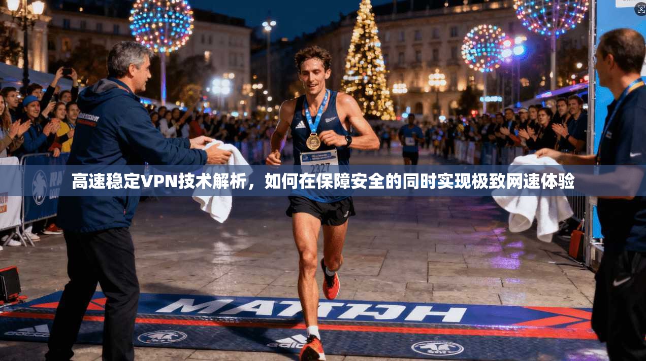 高速稳定VPN技术解析，如何在保障安全的同时实现极致网速体验