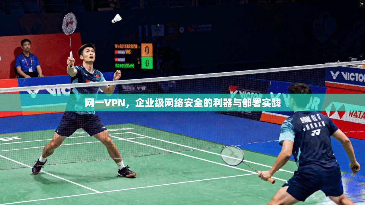 网一VPN，企业级网络安全的利器与部署实践