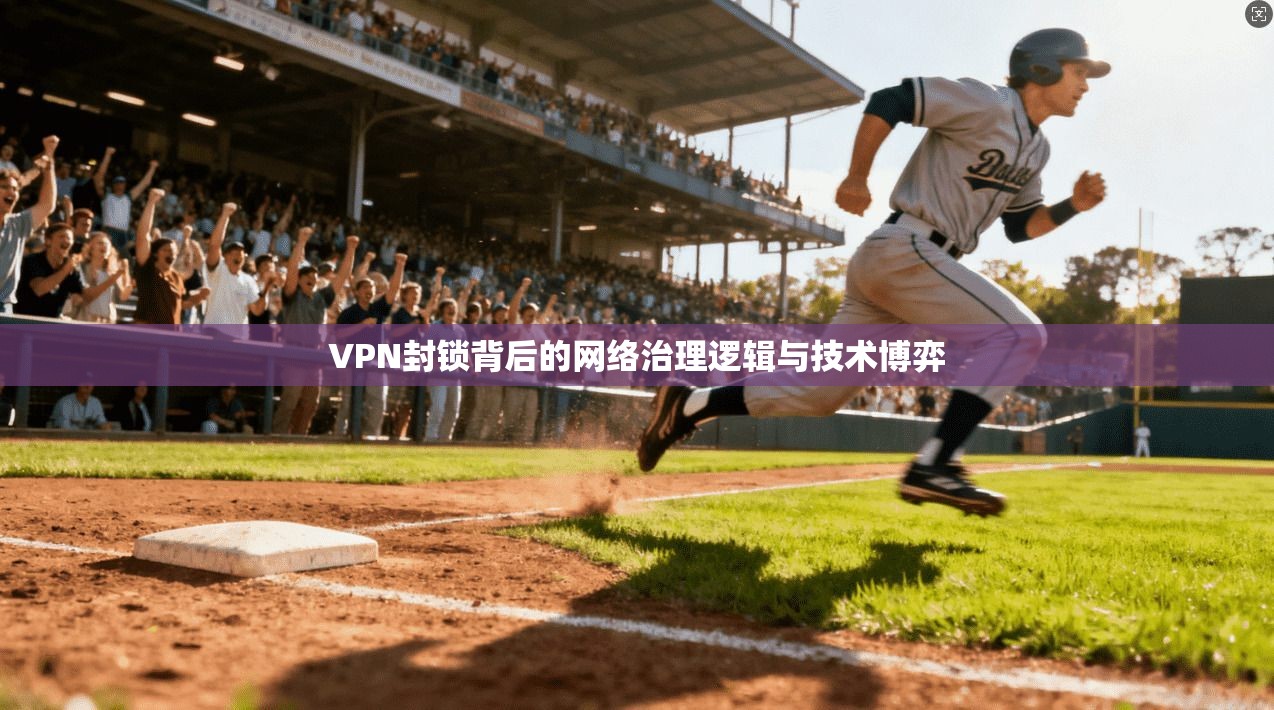 VPN封锁背后的网络治理逻辑与技术博弈