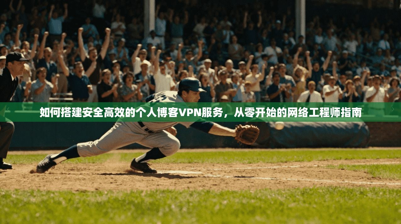 如何搭建安全高效的个人博客VPN服务，从零开始的网络工程师指南