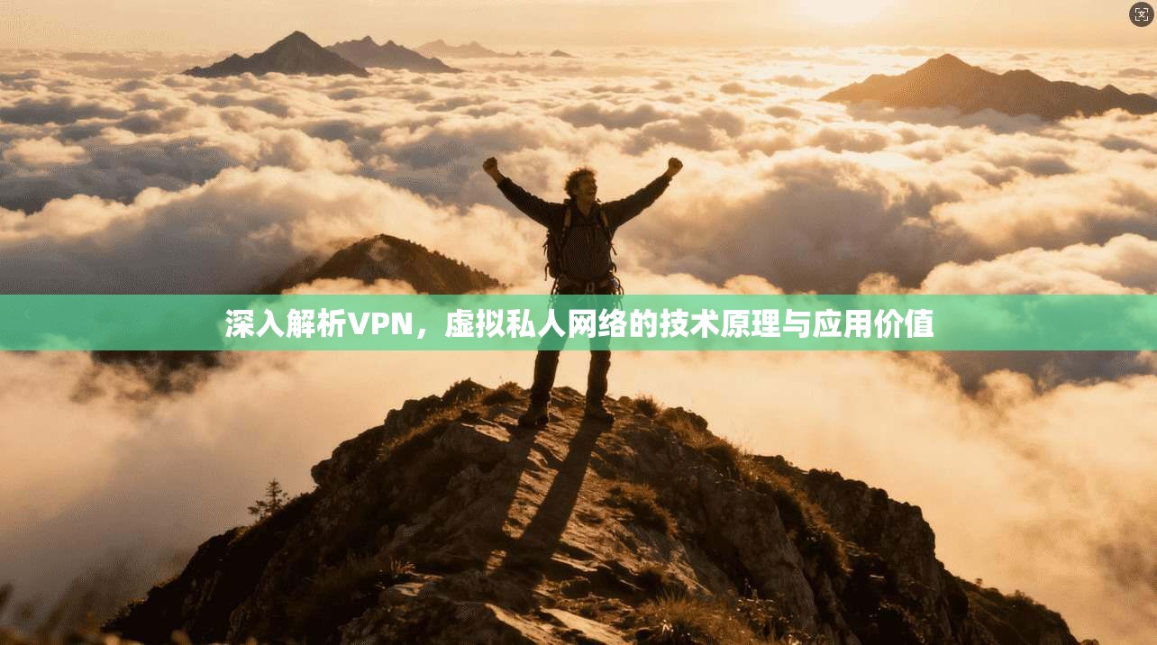 深入解析VPN，虚拟私人网络的技术原理与应用价值