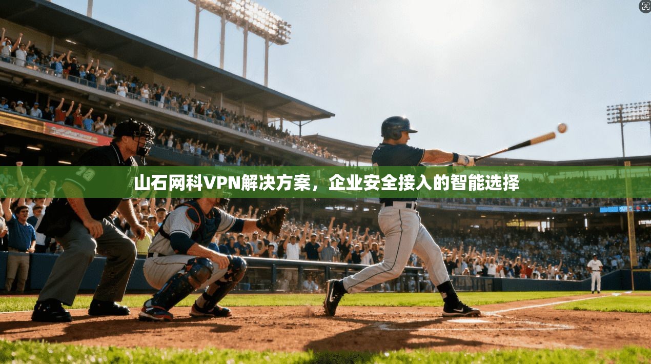 山石网科VPN解决方案，企业安全接入的智能选择