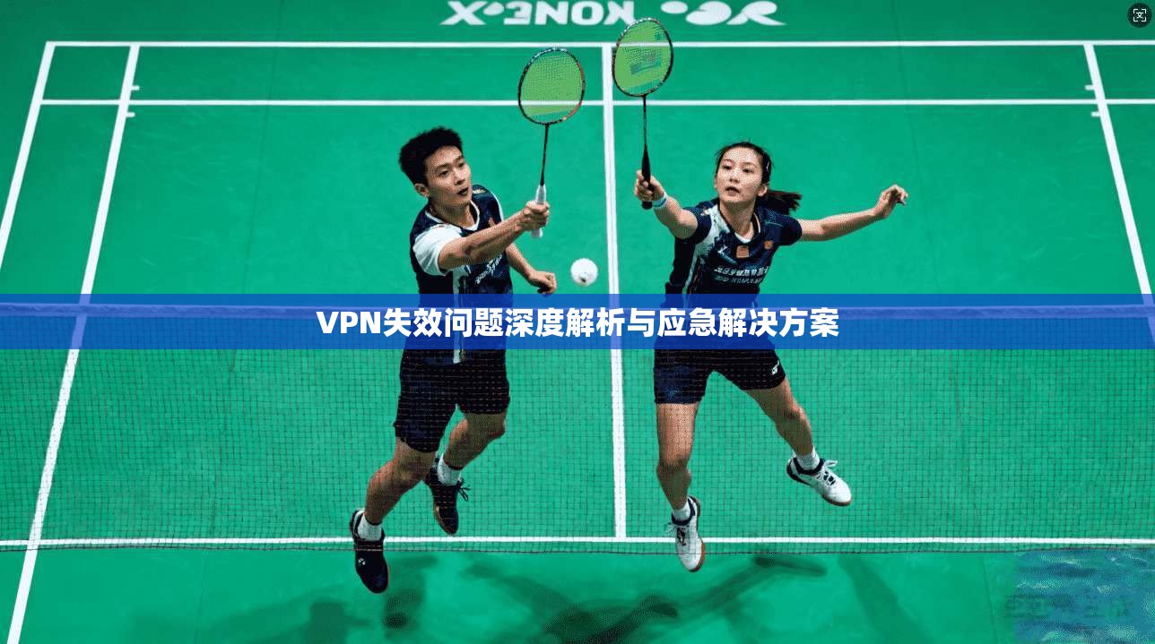VPN失效问题深度解析与应急解决方案