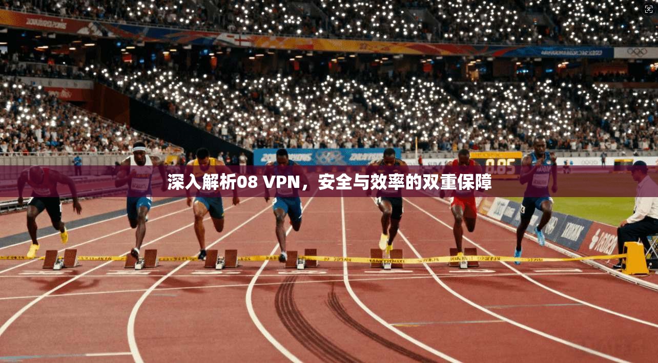 深入解析08 VPN，安全与效率的双重保障