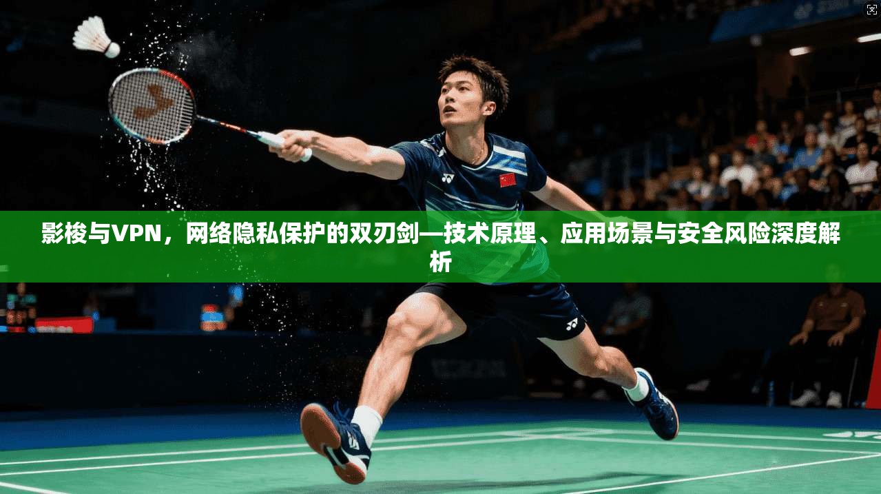 影梭与VPN，网络隐私保护的双刃剑—技术原理、应用场景与安全风险深度解析