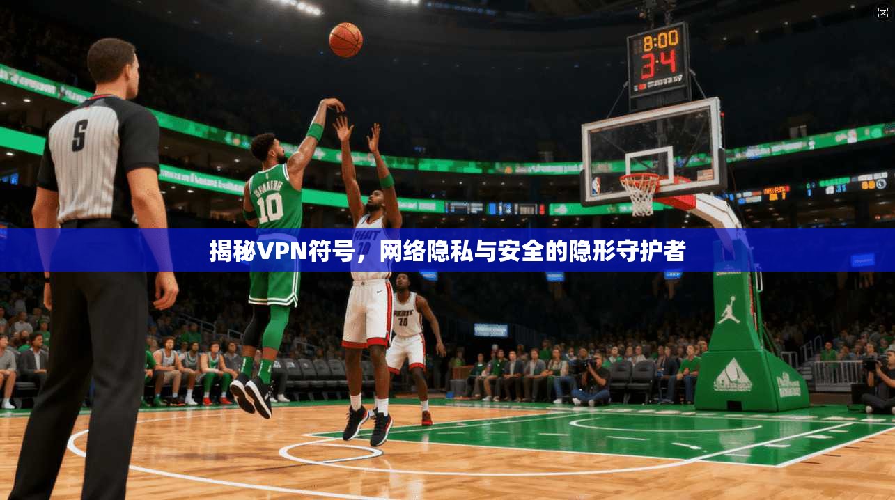 揭秘VPN符号，网络隐私与安全的隐形守护者