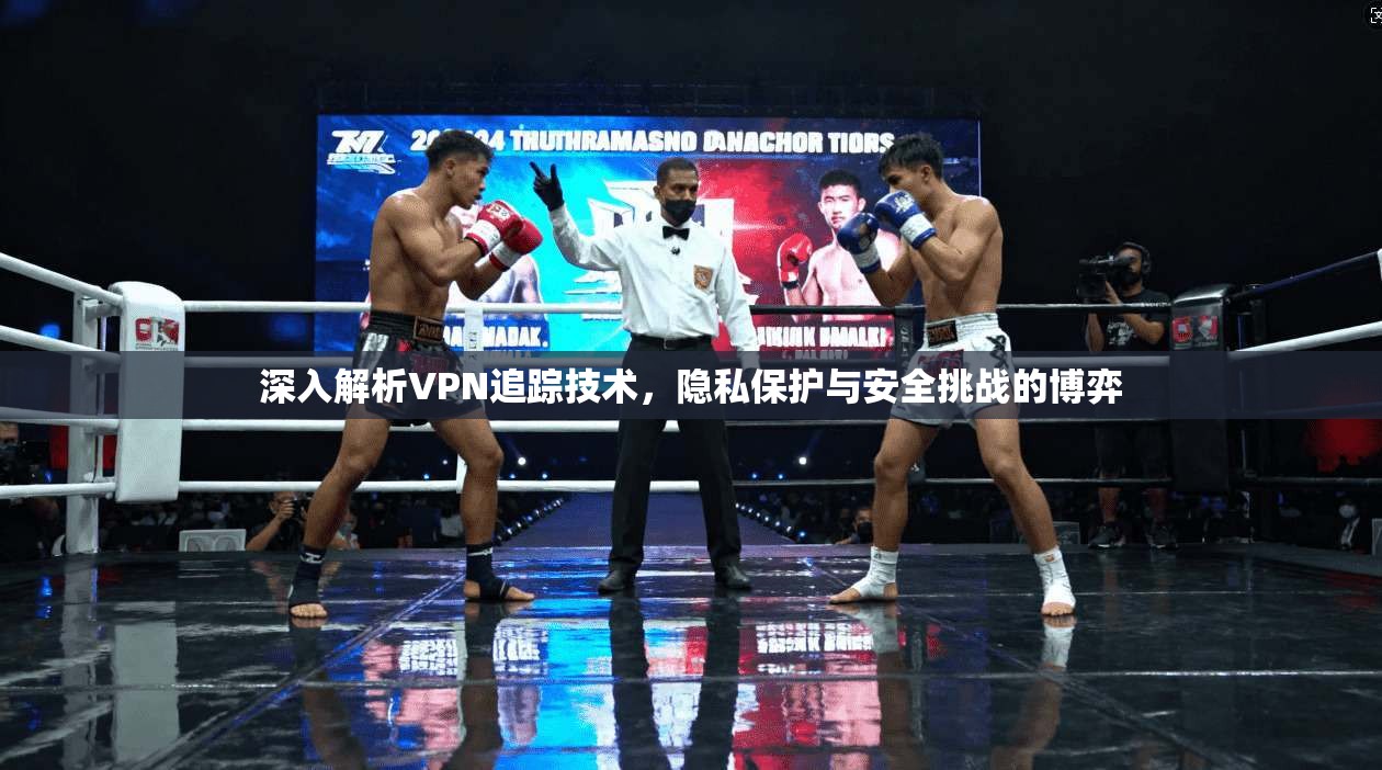 深入解析VPN追踪技术，隐私保护与安全挑战的博弈