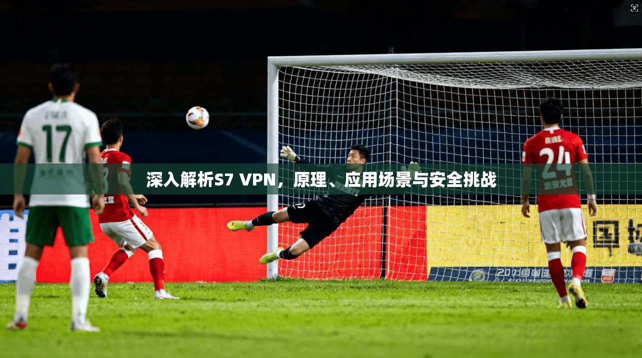 深入解析S7 VPN，原理、应用场景与安全挑战