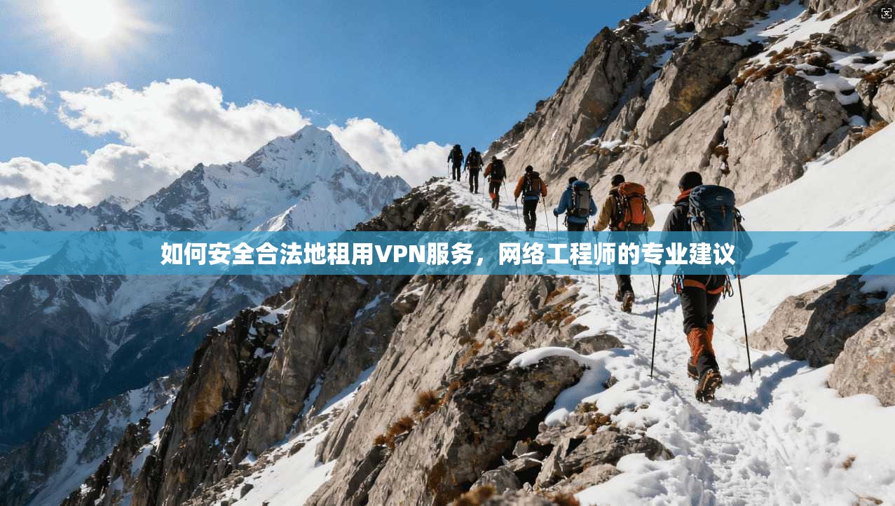 如何安全合法地租用VPN服务，网络工程师的专业建议