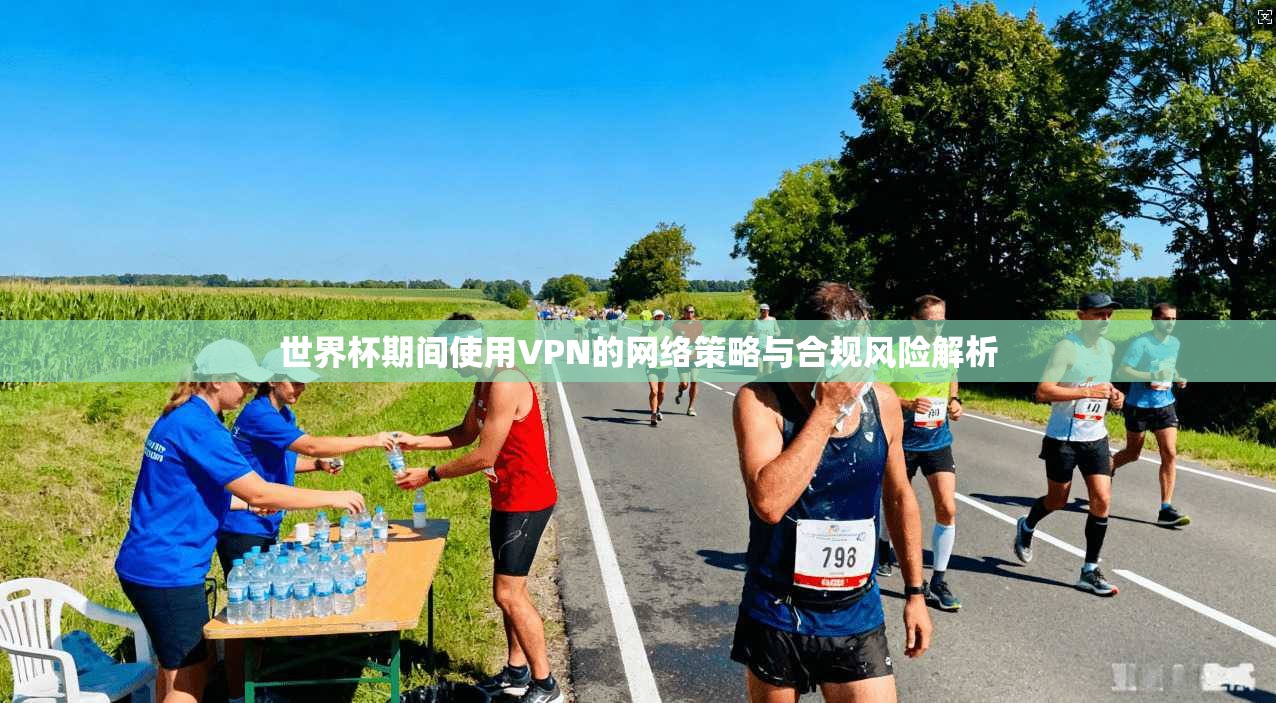 世界杯期间使用VPN的网络策略与合规风险解析
