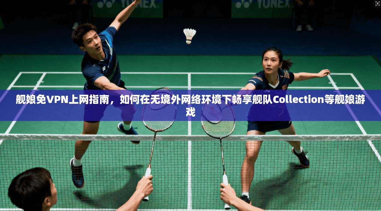 舰娘免VPN上网指南，如何在无境外网络环境下畅享舰队Collection等舰娘游戏