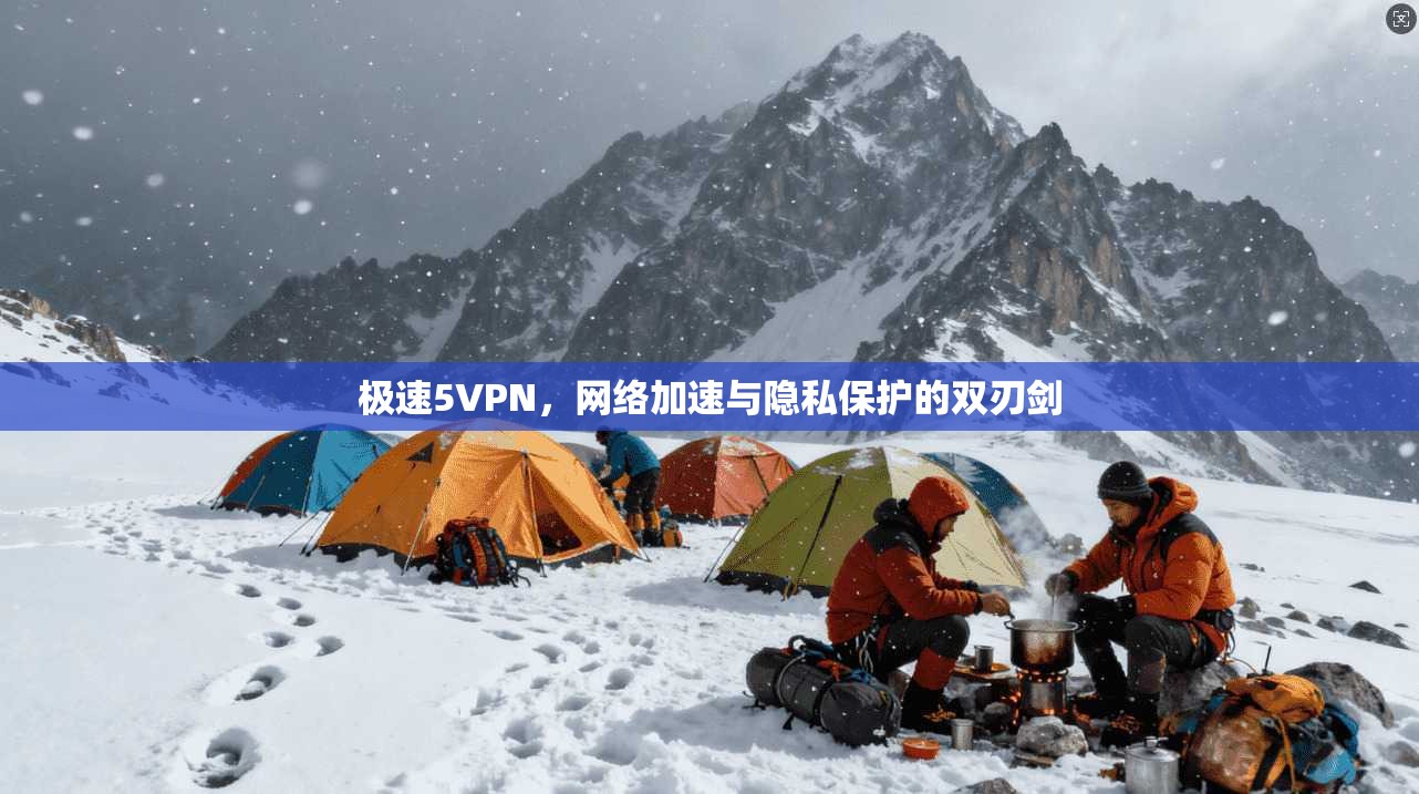 极速5VPN，网络加速与隐私保护的双刃剑
