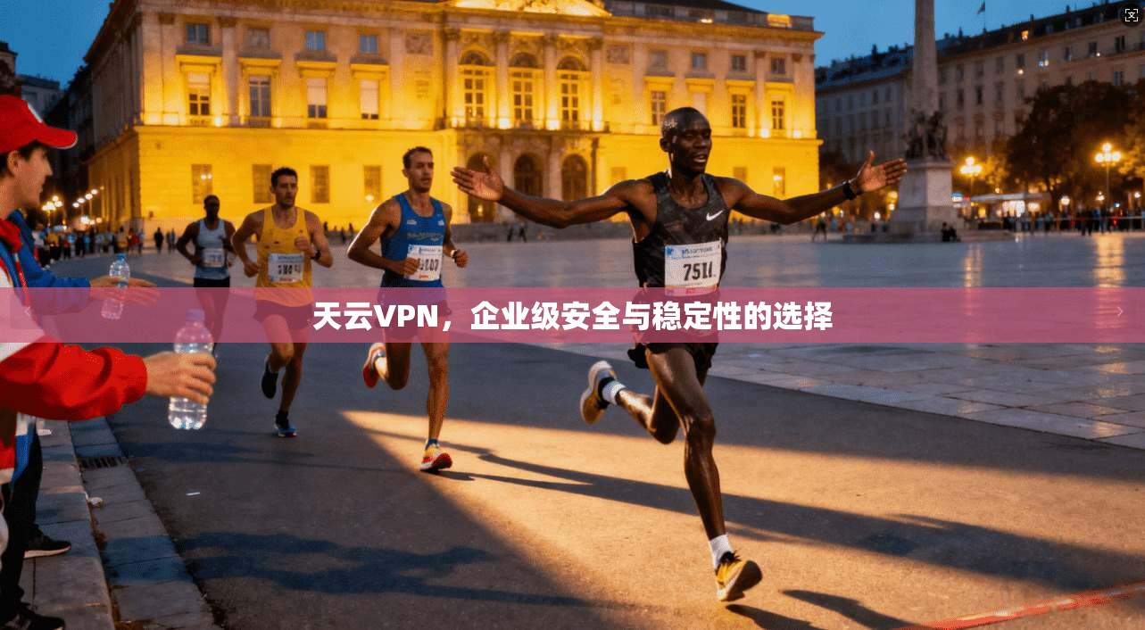 天云VPN，企业级安全与稳定性的选择