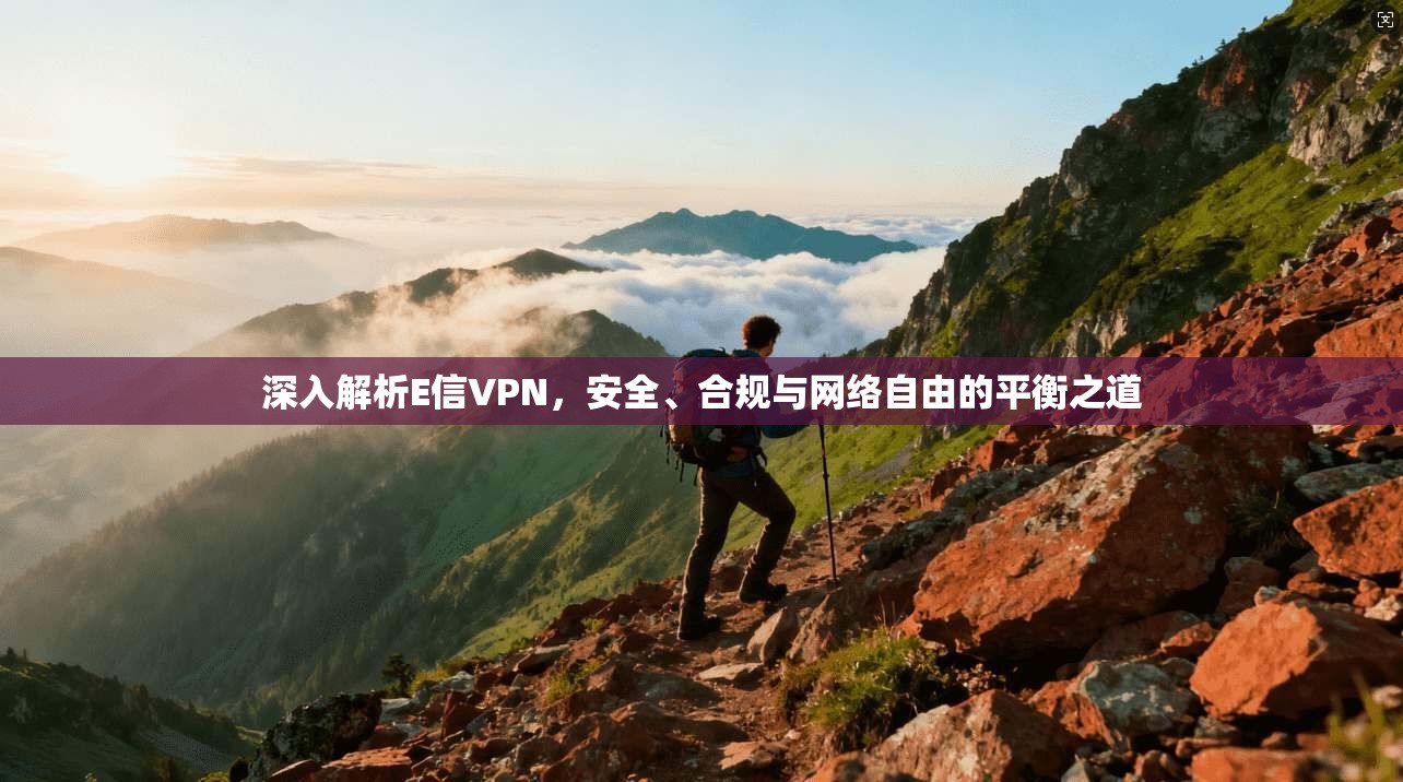 深入解析E信VPN，安全、合规与网络自由的平衡之道