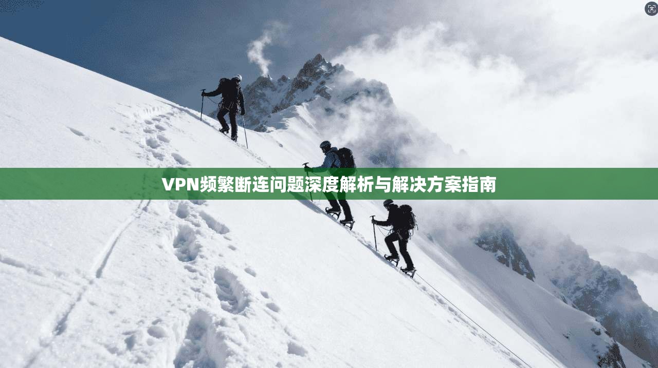 VPN频繁断连问题深度解析与解决方案指南