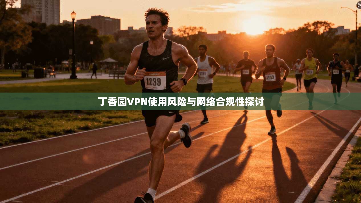 丁香园VPN使用风险与网络合规性探讨