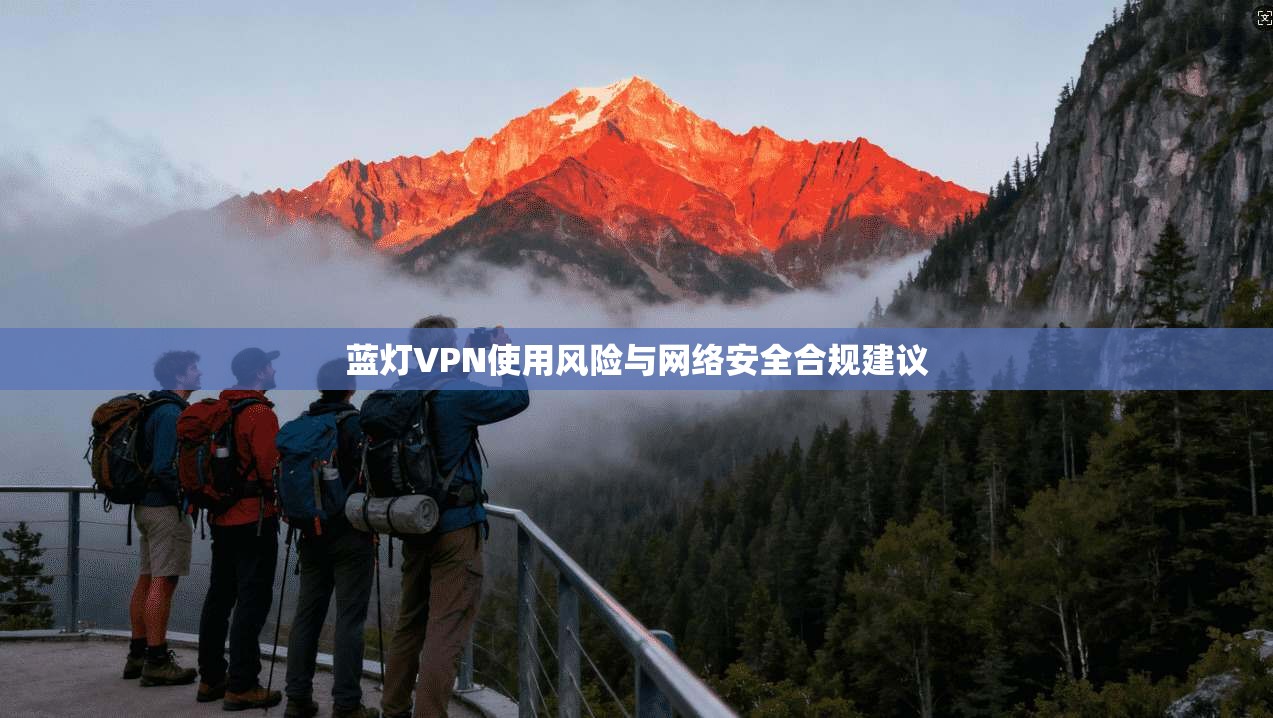 蓝灯VPN使用风险与网络安全合规建议