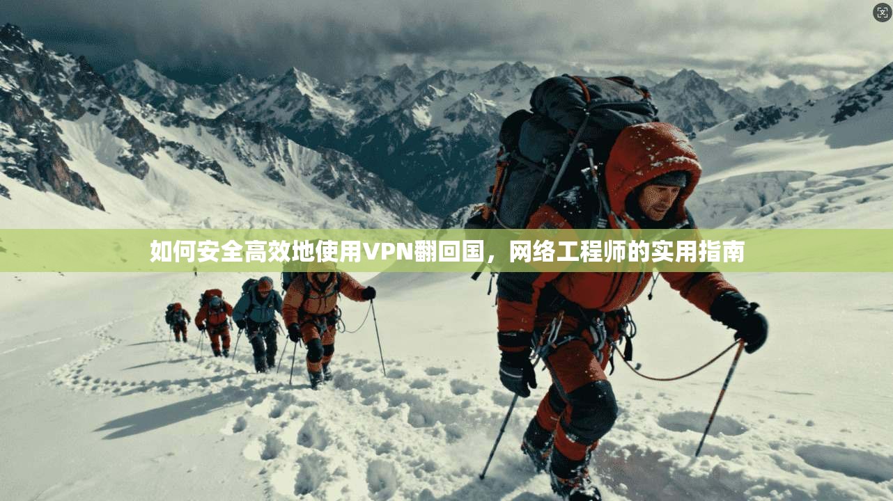 如何安全高效地使用VPN翻回国，网络工程师的实用指南