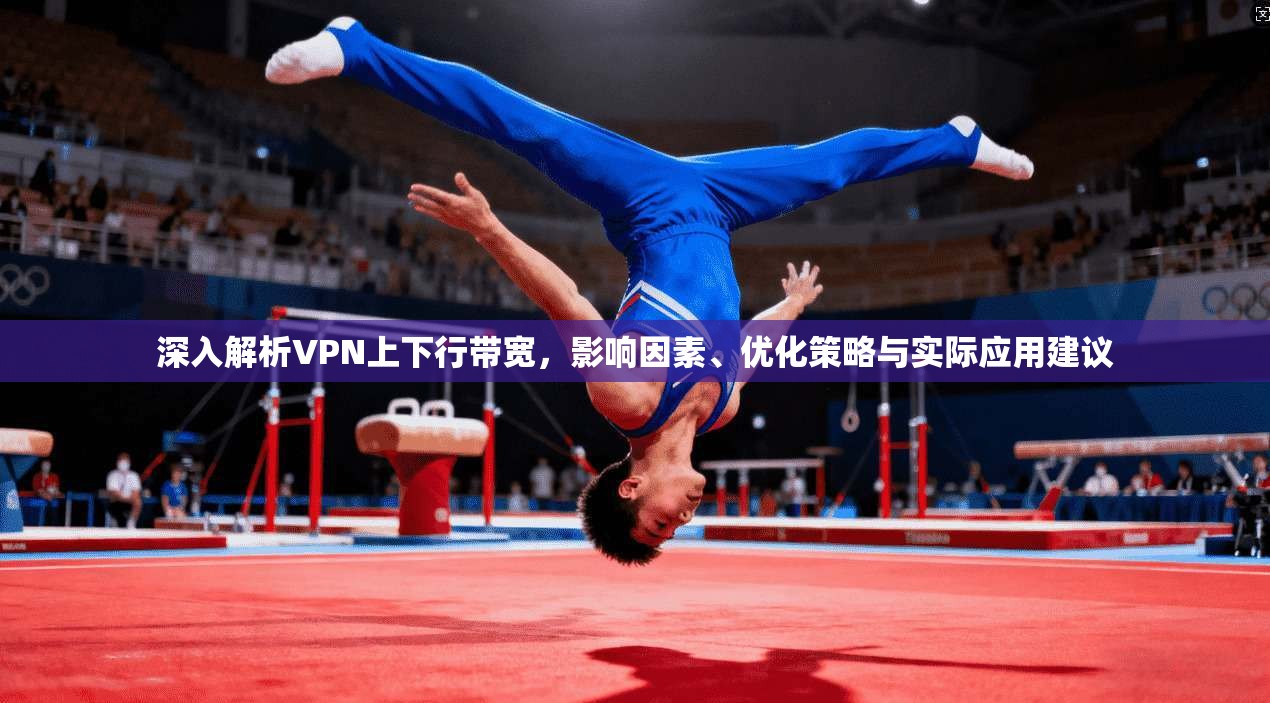 深入解析VPN上下行带宽，影响因素、优化策略与实际应用建议