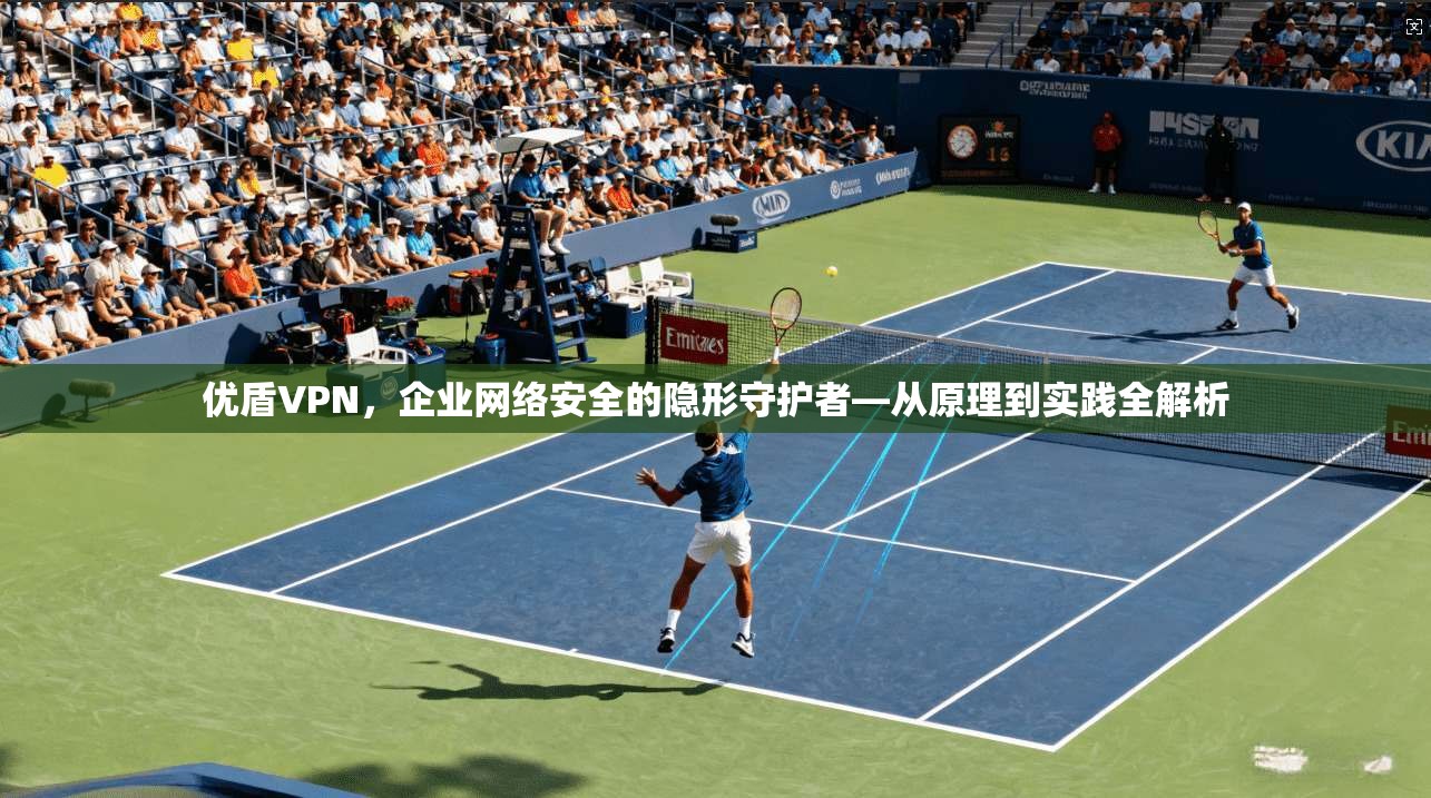 优盾VPN，企业网络安全的隐形守护者—从原理到实践全解析