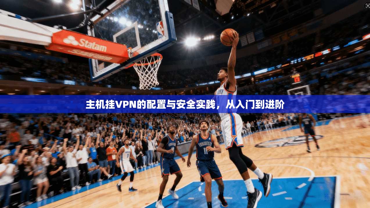 主机挂VPN的配置与安全实践，从入门到进阶