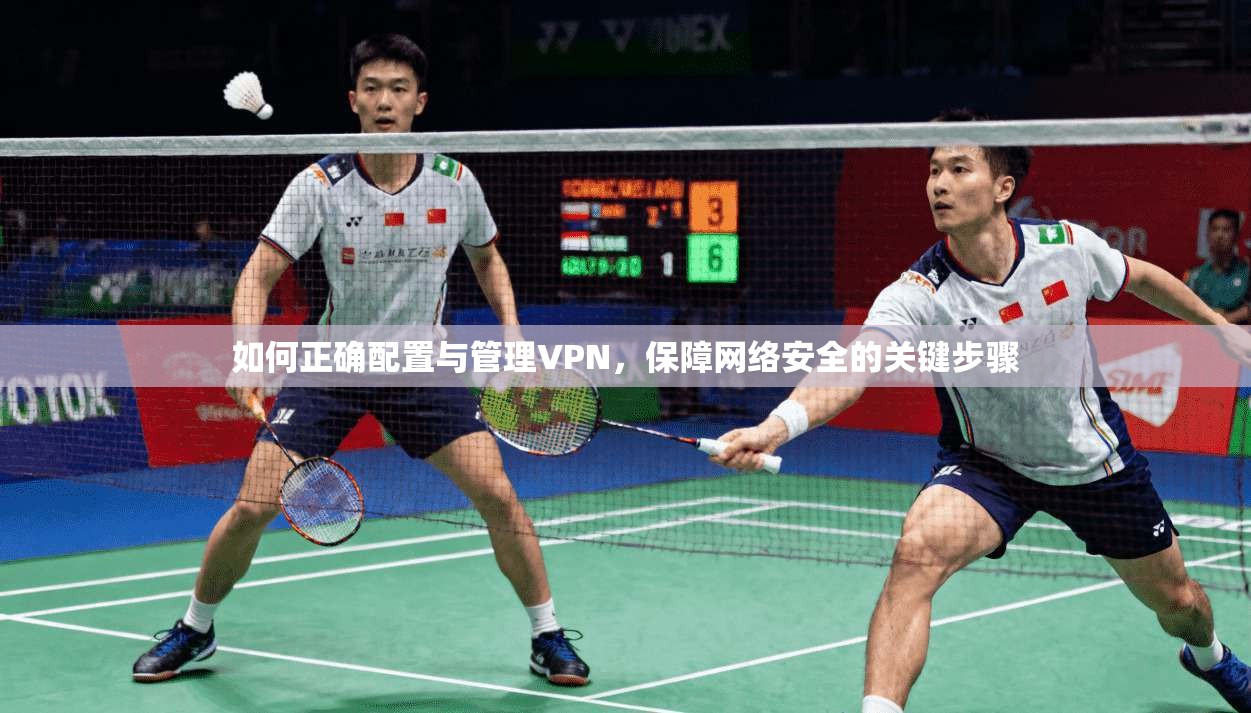 如何正确配置与管理VPN，保障网络安全的关键步骤