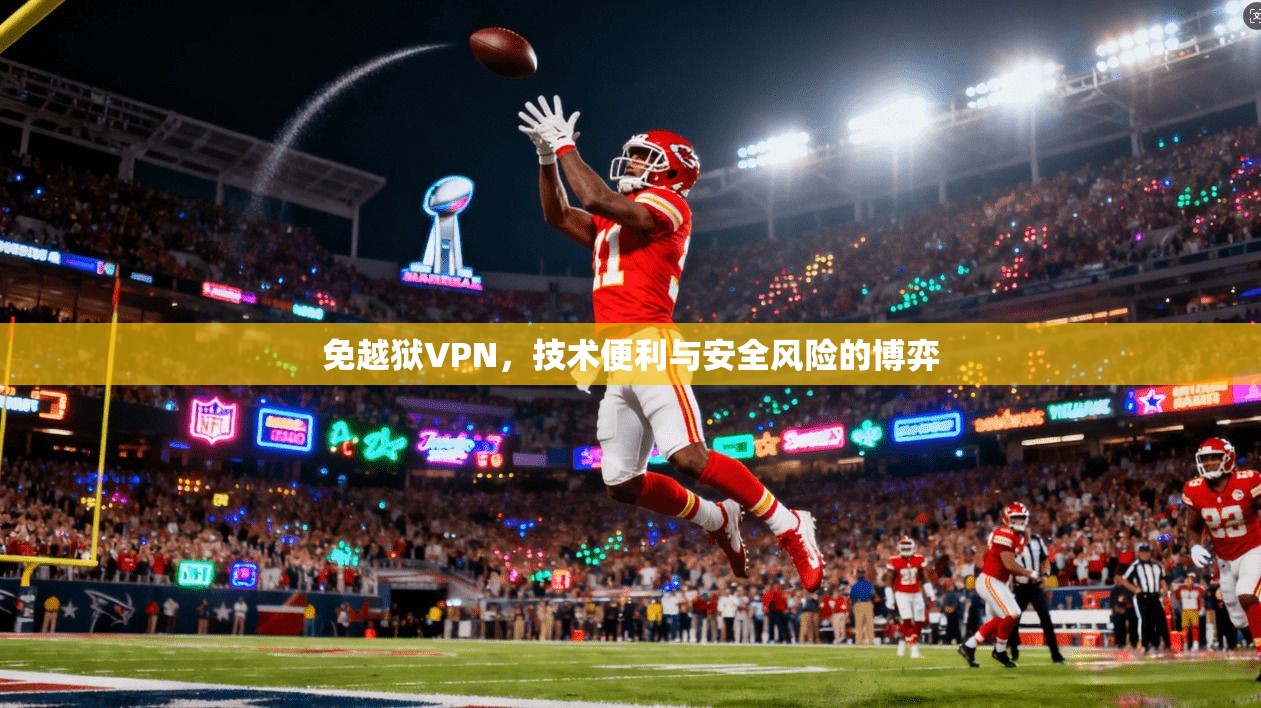 免越狱VPN，技术便利与安全风险的博弈
