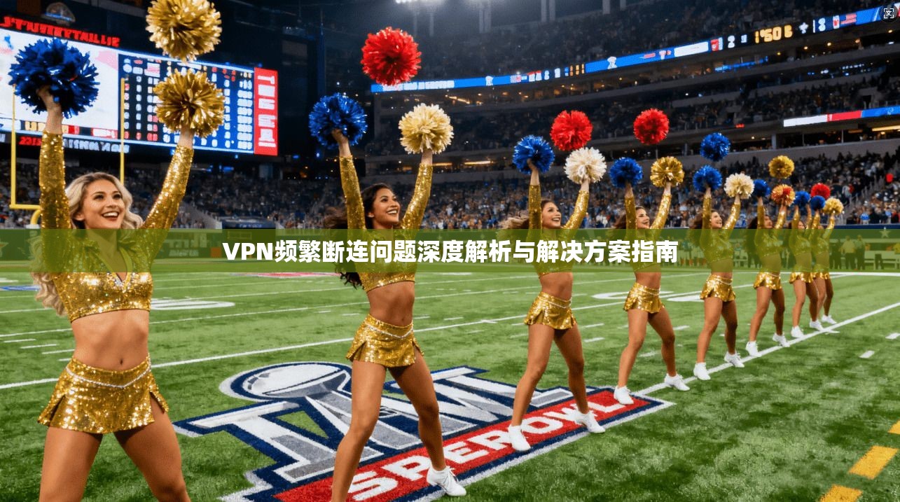 VPN频繁断连问题深度解析与解决方案指南