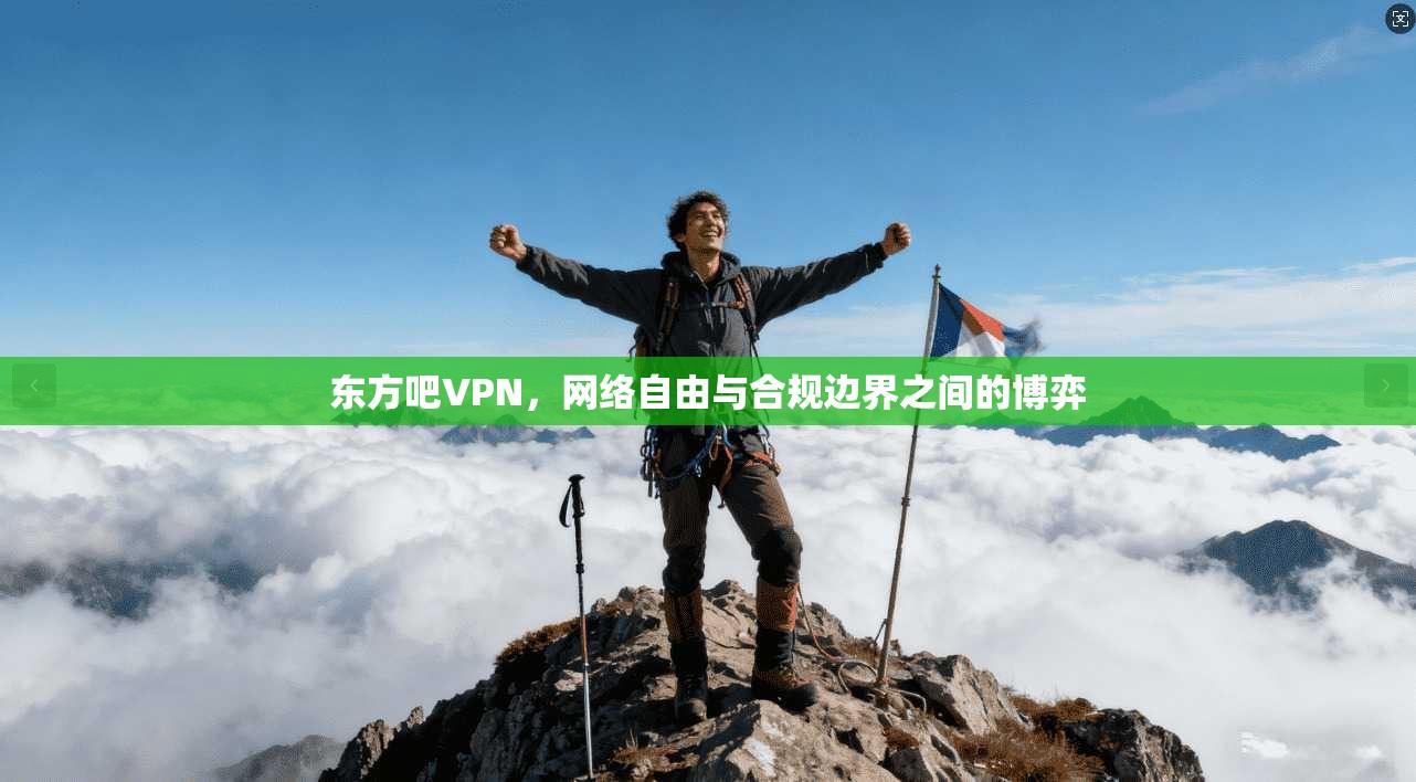东方吧VPN，网络自由与合规边界之间的博弈