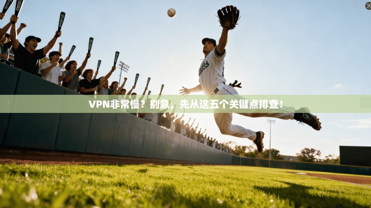 VPN非常慢？别急，先从这五个关键点排查！
