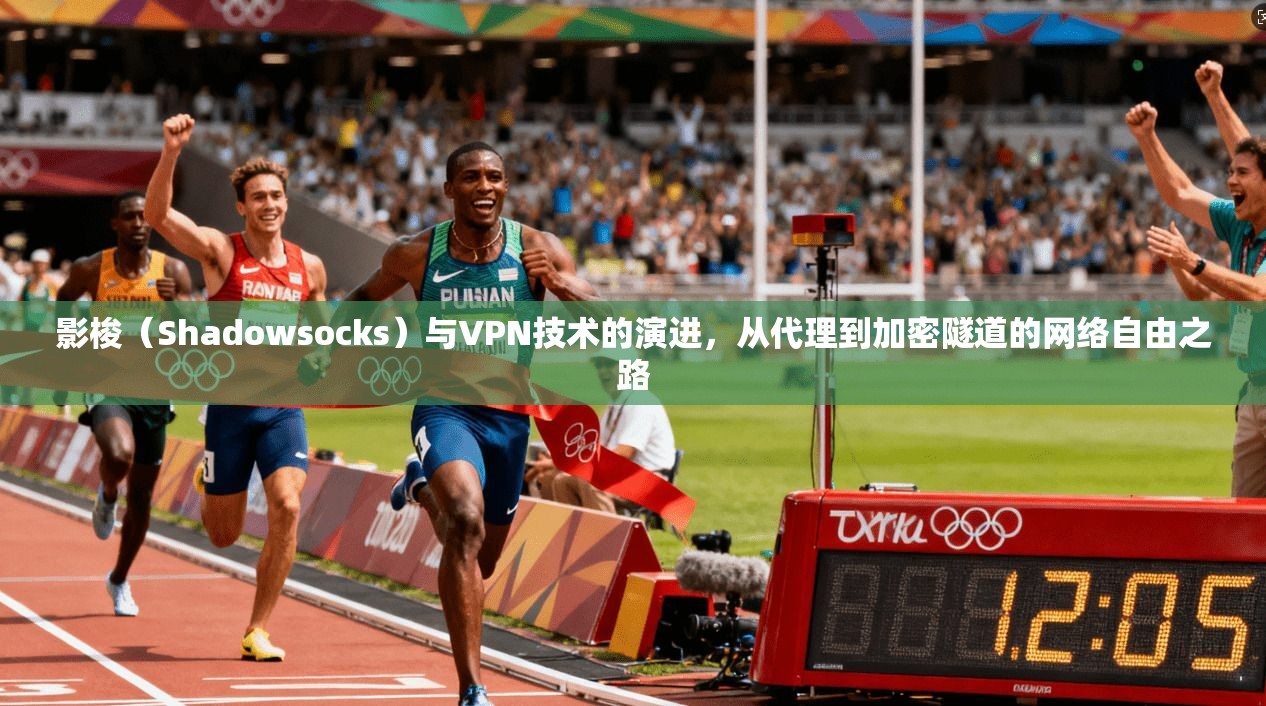 影梭（Shadowsocks）与VPN技术的演进，从代理到加密隧道的网络自由之路