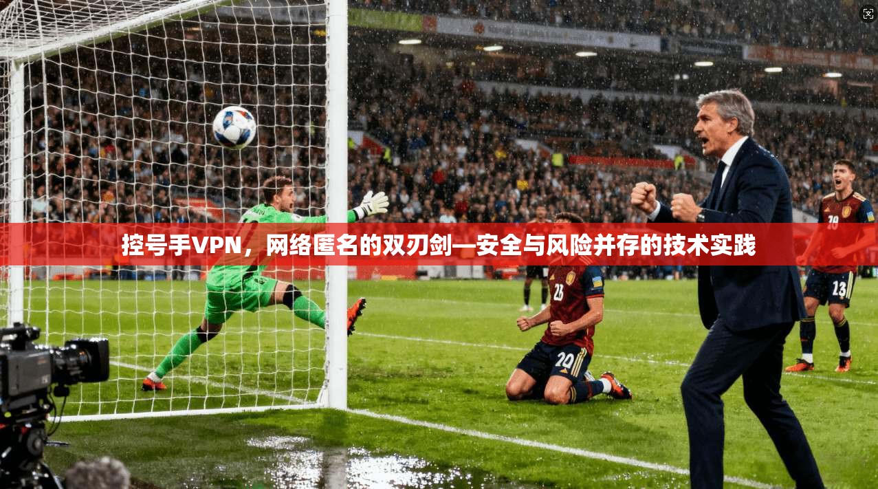 控号手VPN，网络匿名的双刃剑—安全与风险并存的技术实践