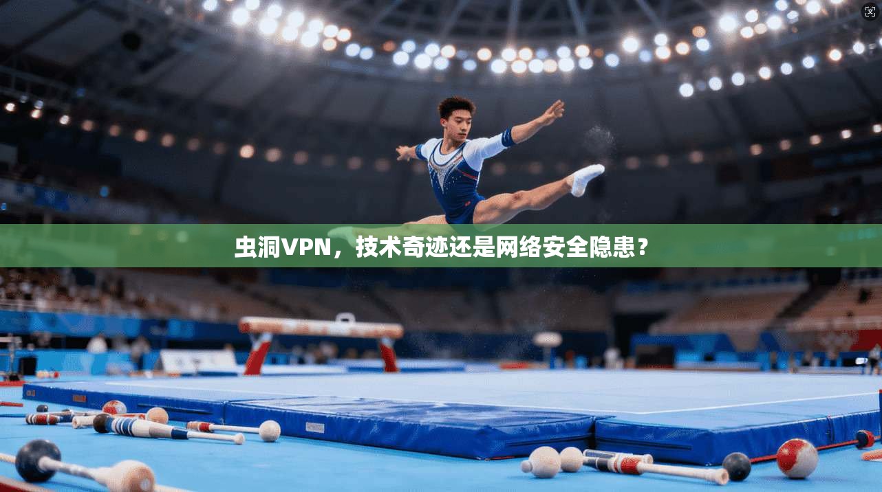 虫洞VPN，技术奇迹还是网络安全隐患？