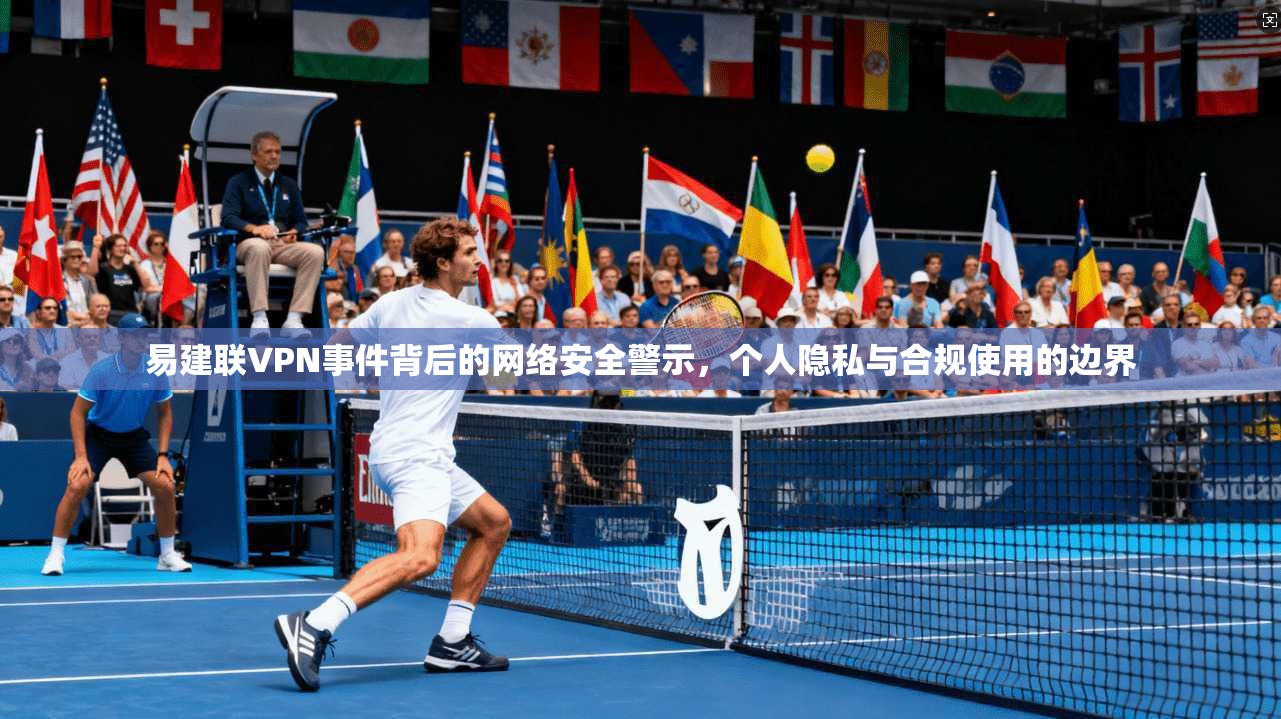 易建联VPN事件背后的网络安全警示，个人隐私与合规使用的边界