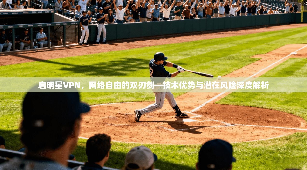 启明星VPN，网络自由的双刃剑—技术优势与潜在风险深度解析
