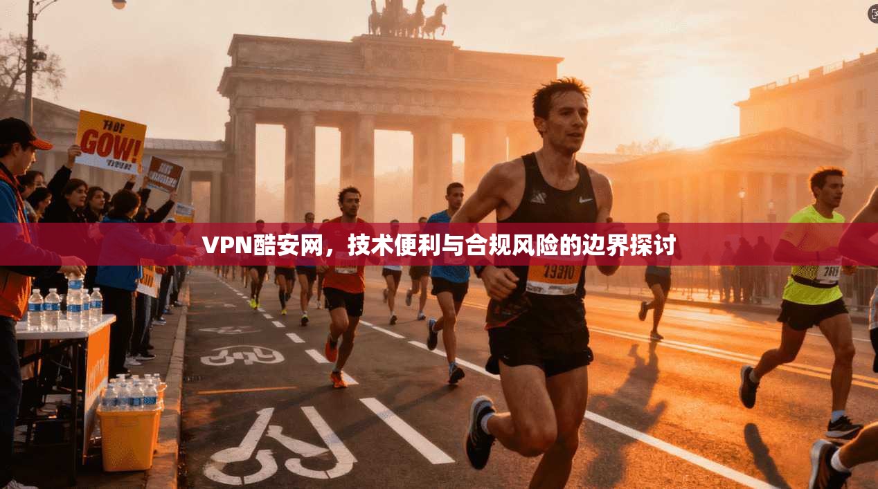 VPN酷安网，技术便利与合规风险的边界探讨